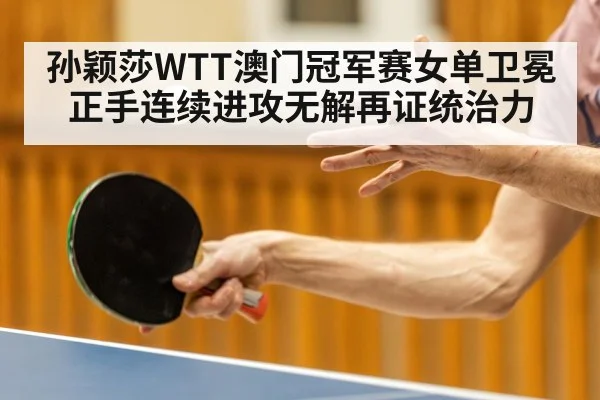 孙颖莎WTT澳门冠军赛女单卫冕 正手连续进攻无解再证统治力